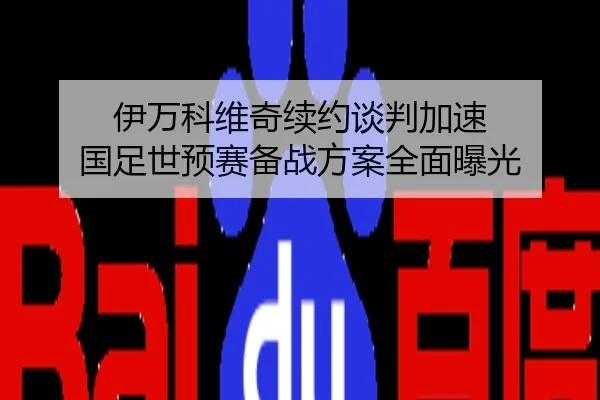 伊万科维奇续约谈判加速 国足世预赛备战方案全面曝光