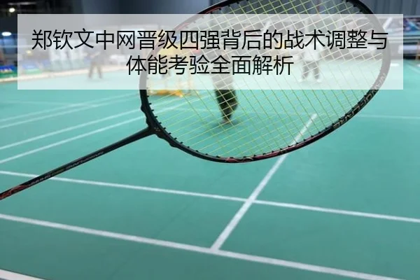 郑钦文中网晋级四强背后的战术调整与体能考验全面解析